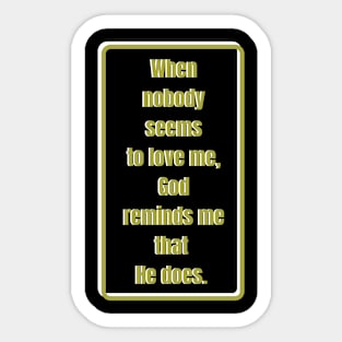 When nobody seems to love me, God reminds me He does. Gold & white Sticker